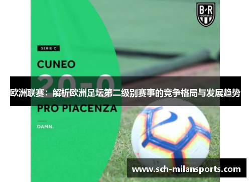 欧洲联赛：解析欧洲足坛第二级别赛事的竞争格局与发展趋势