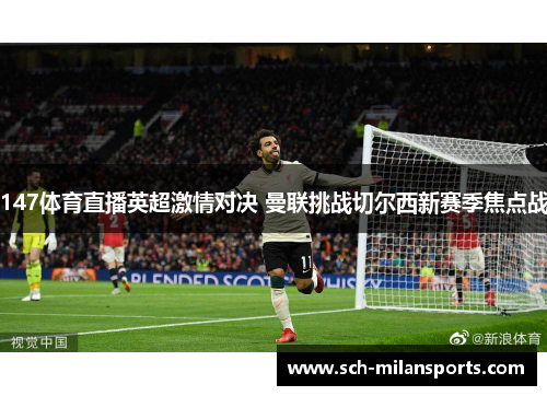 147体育直播英超激情对决 曼联挑战切尔西新赛季焦点战