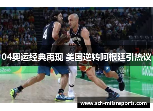 04奥运经典再现 美国逆转阿根廷引热议