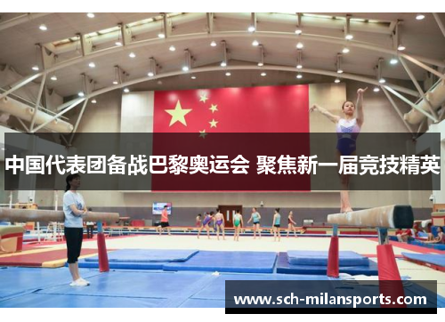 中国代表团备战巴黎奥运会 聚焦新一届竞技精英