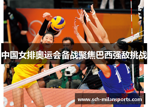 中国女排奥运会备战聚焦巴西强敌挑战