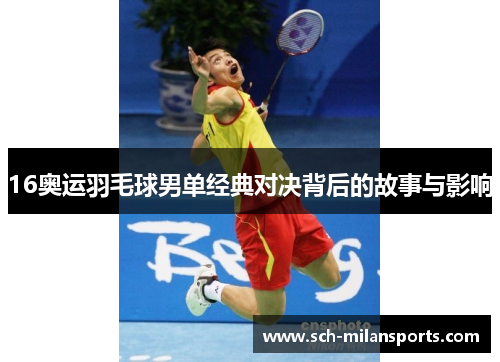 16奥运羽毛球男单经典对决背后的故事与影响