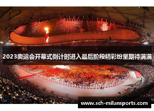2023奥运会开幕式倒计时进入最后阶段精彩纷呈期待满满